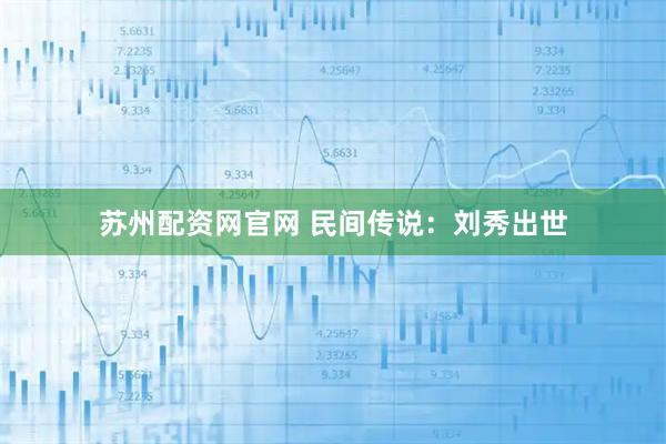 苏州配资网官网 民间传说：刘秀出世