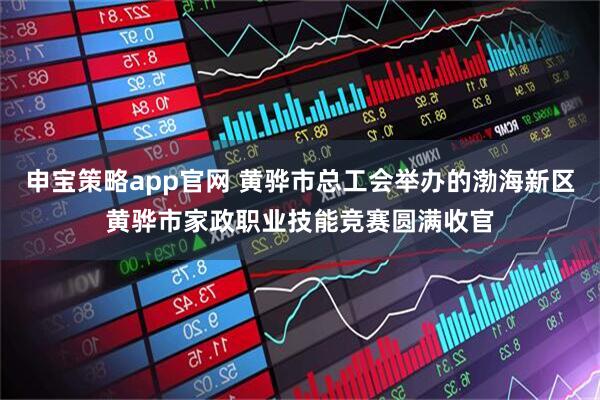 申宝策略app官网 黄骅市总工会举办的渤海新区黄骅市家政职业技能竞赛圆满收官