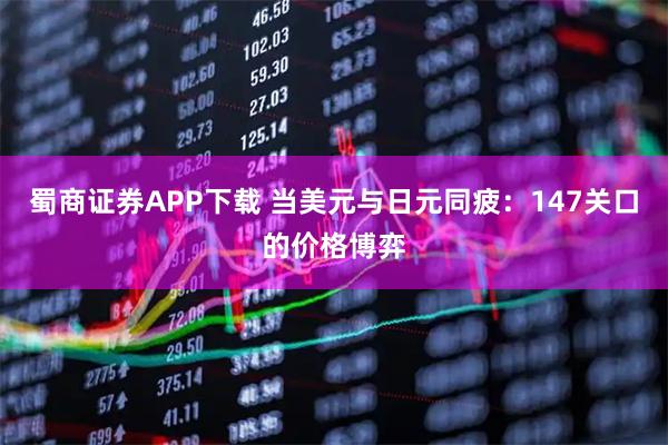 蜀商证券APP下载 当美元与日元同疲：147关口的价格博弈