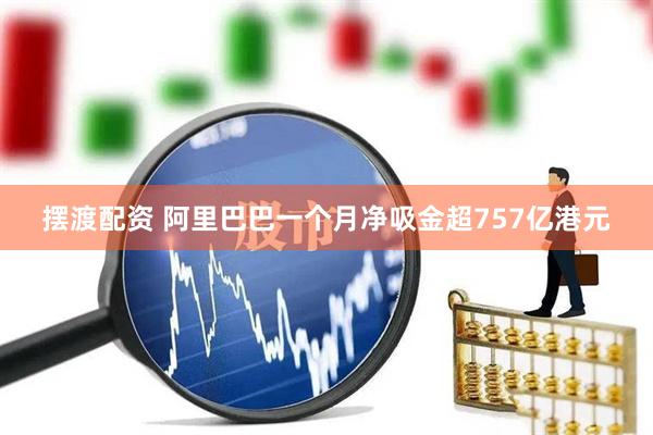 摆渡配资 阿里巴巴一个月净吸金超757亿港元