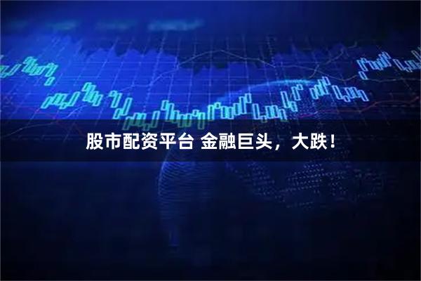 股市配资平台 金融巨头，大跌！