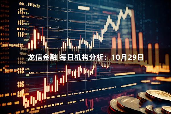 龙信金融 每日机构分析：10月29日