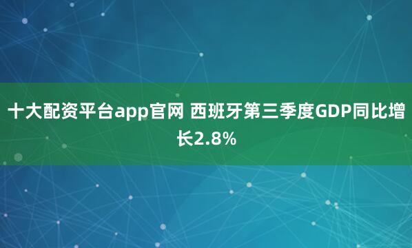 十大配资平台app官网 西班牙第三季度GDP同比增长2.8%