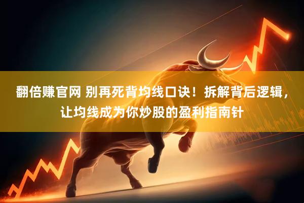 翻倍赚官网 别再死背均线口诀！拆解背后逻辑，让均线成为你炒股的盈利指南针
