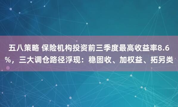 五八策略 保险机构投资前三季度最高收益率8.6%，三大调仓路径浮现：稳固收、加权益、拓另类