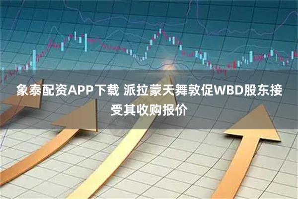 象泰配资APP下载 派拉蒙天舞敦促WBD股东接受其收购报价