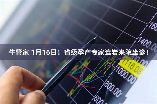 牛管家 1月16日！省级孕产专家连岩来院坐诊！