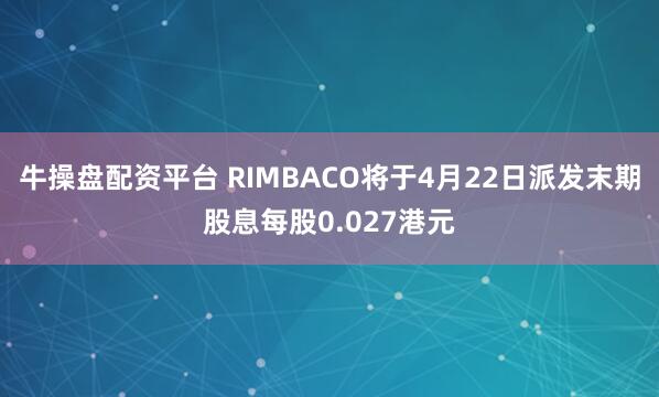 牛操盘配资平台 RIMBACO将于4月22日派发末期股息每股0.027港元