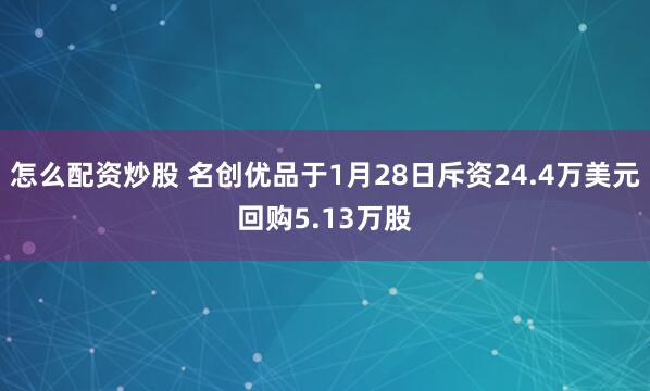 怎么配资炒股 名创优品于1月28日斥资24.4万美元回购5.13万股