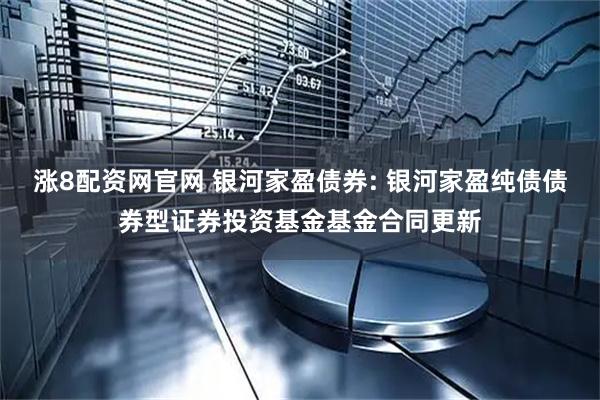 涨8配资网官网 银河家盈债券: 银河家盈纯债债券型证券投资基金基金合同更新